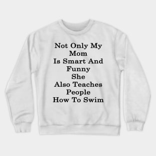 Not Only My Mom Is Smart And Funny She Also Teaches People How To Swim Crewneck Sweatshirt